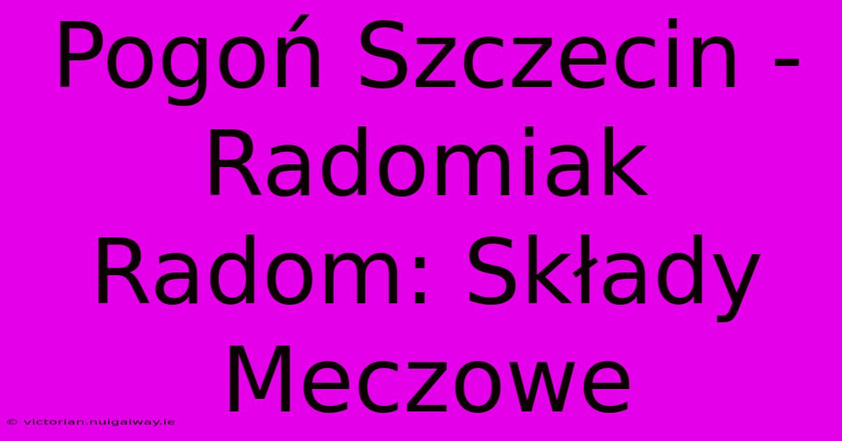 Pogoń Szczecin - Radomiak Radom: Składy Meczowe