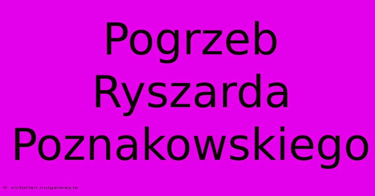 Pogrzeb Ryszarda Poznakowskiego