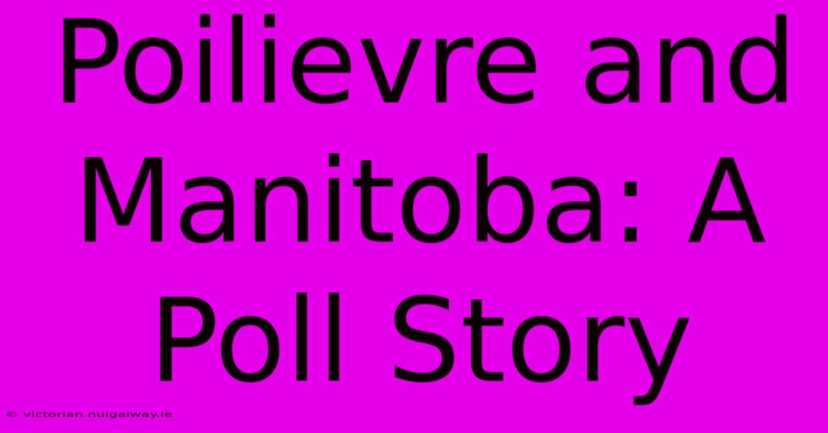 Poilievre And Manitoba: A Poll Story