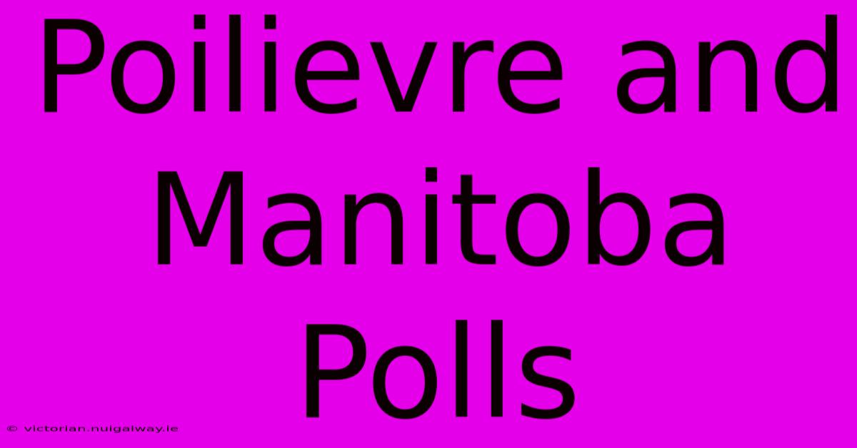 Poilievre And Manitoba Polls