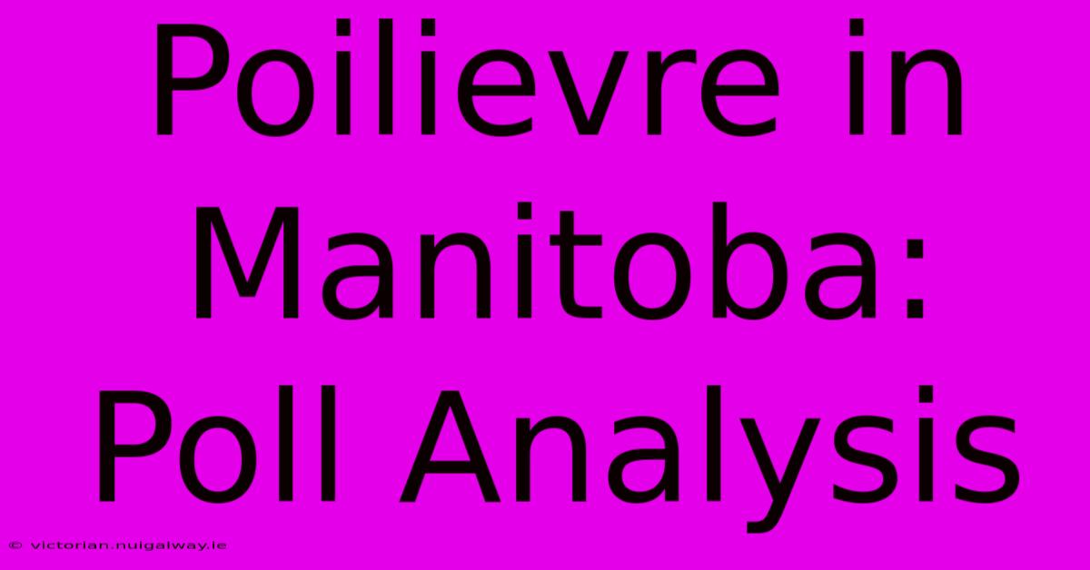 Poilievre In Manitoba: Poll Analysis