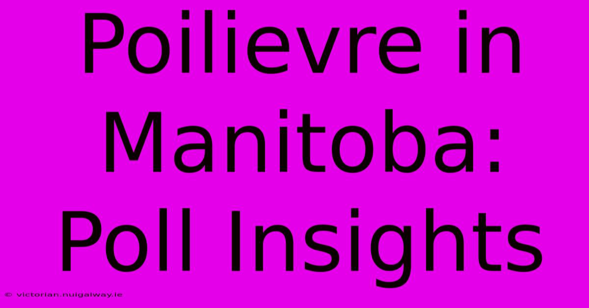 Poilievre In Manitoba: Poll Insights