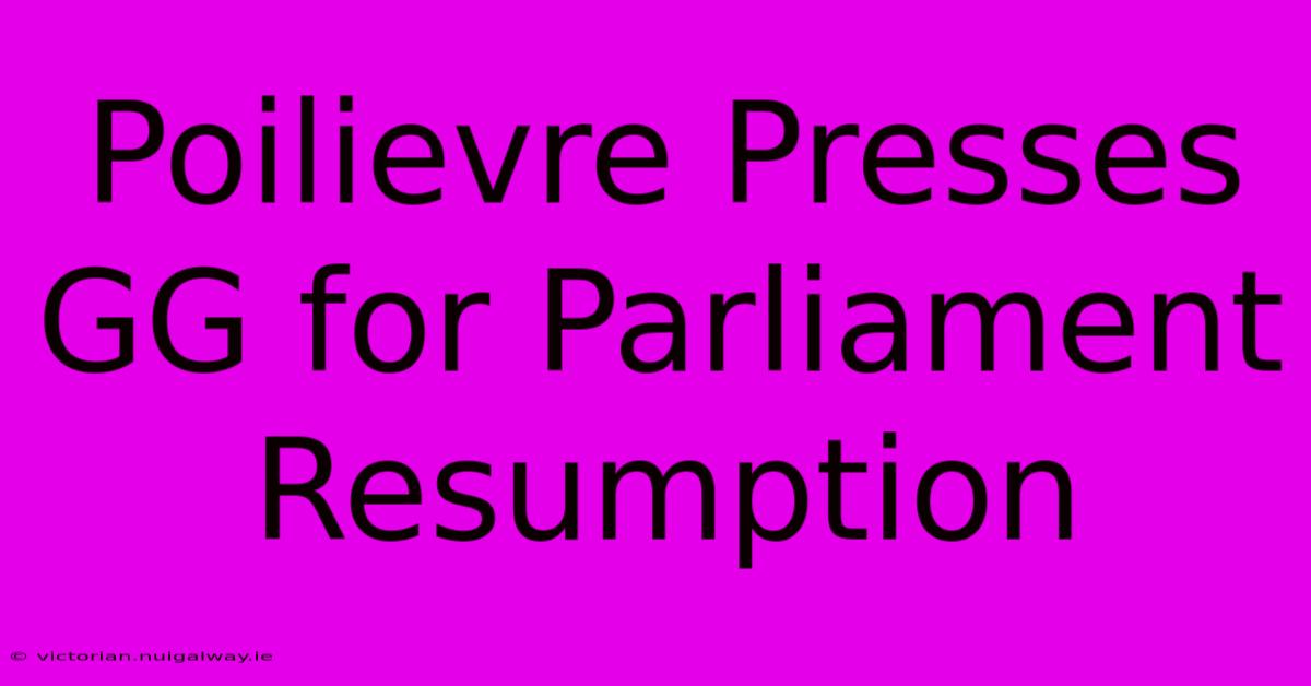 Poilievre Presses GG For Parliament Resumption