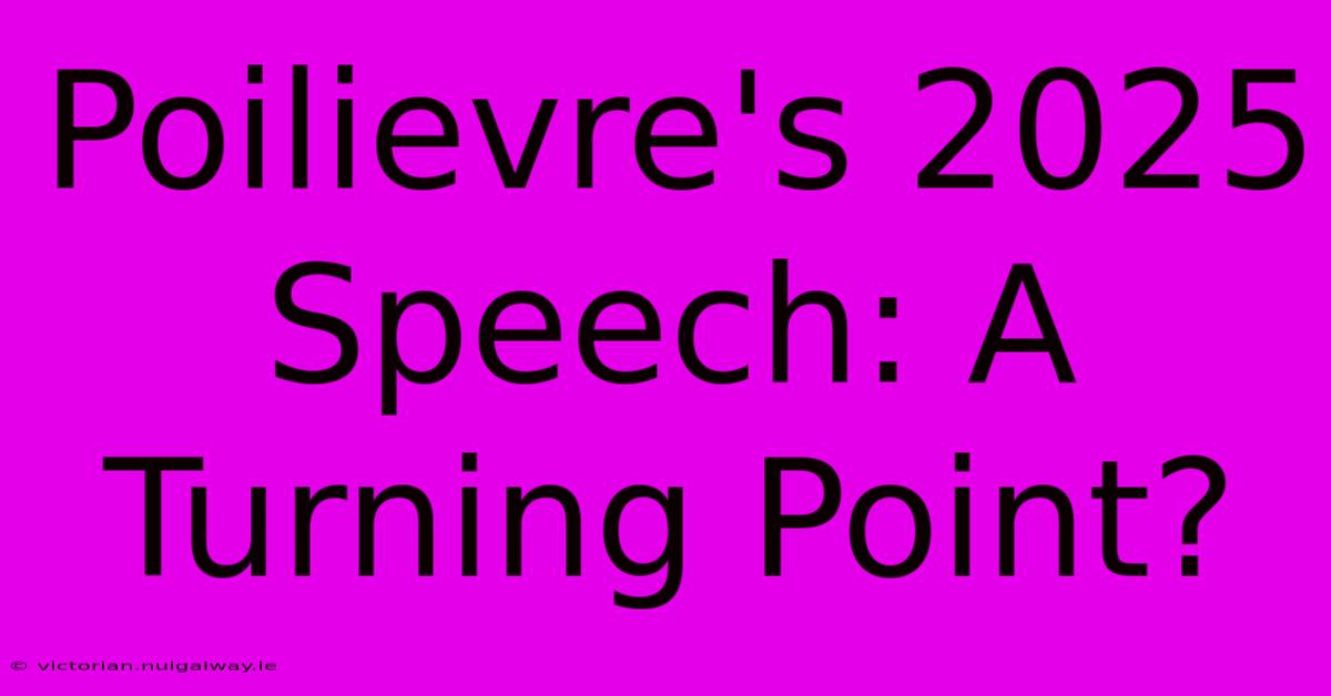 Poilievre's 2025 Speech: A Turning Point?