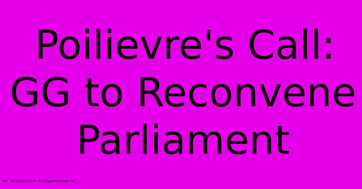 Poilievre's Call: GG To Reconvene Parliament