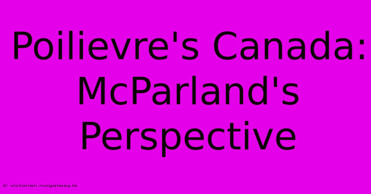 Poilievre's Canada: McParland's Perspective