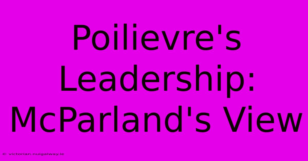 Poilievre's Leadership: McParland's View