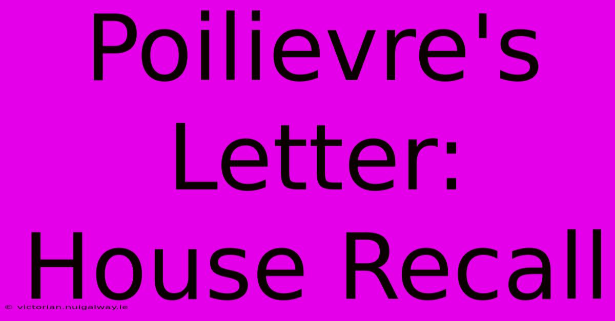 Poilievre's Letter: House Recall