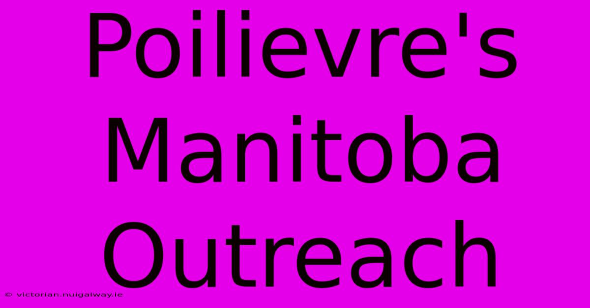 Poilievre's Manitoba Outreach