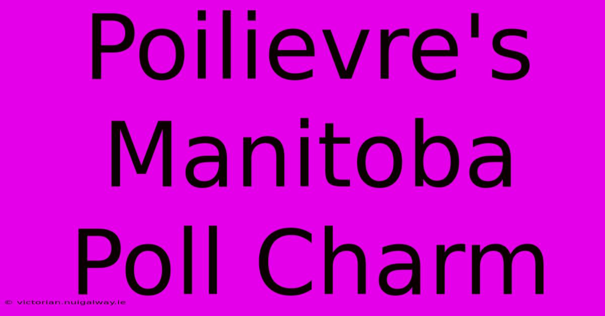 Poilievre's Manitoba Poll Charm