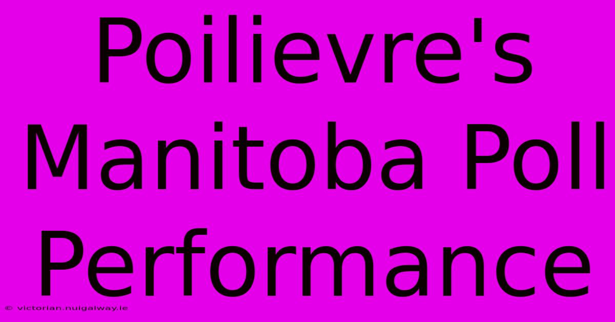 Poilievre's Manitoba Poll Performance