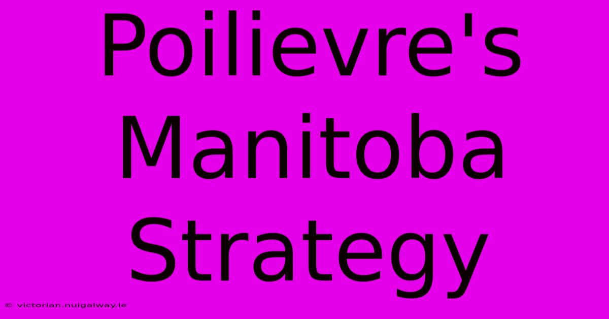 Poilievre's Manitoba Strategy