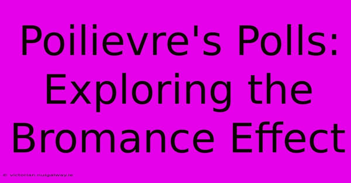 Poilievre's Polls: Exploring The Bromance Effect