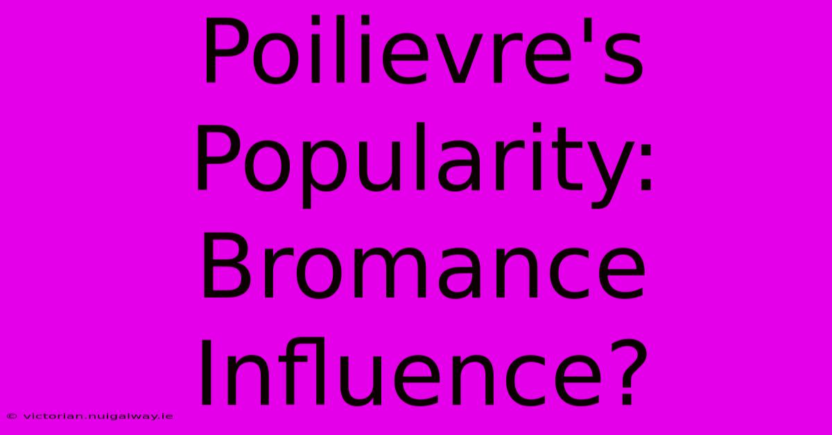 Poilievre's Popularity: Bromance Influence?