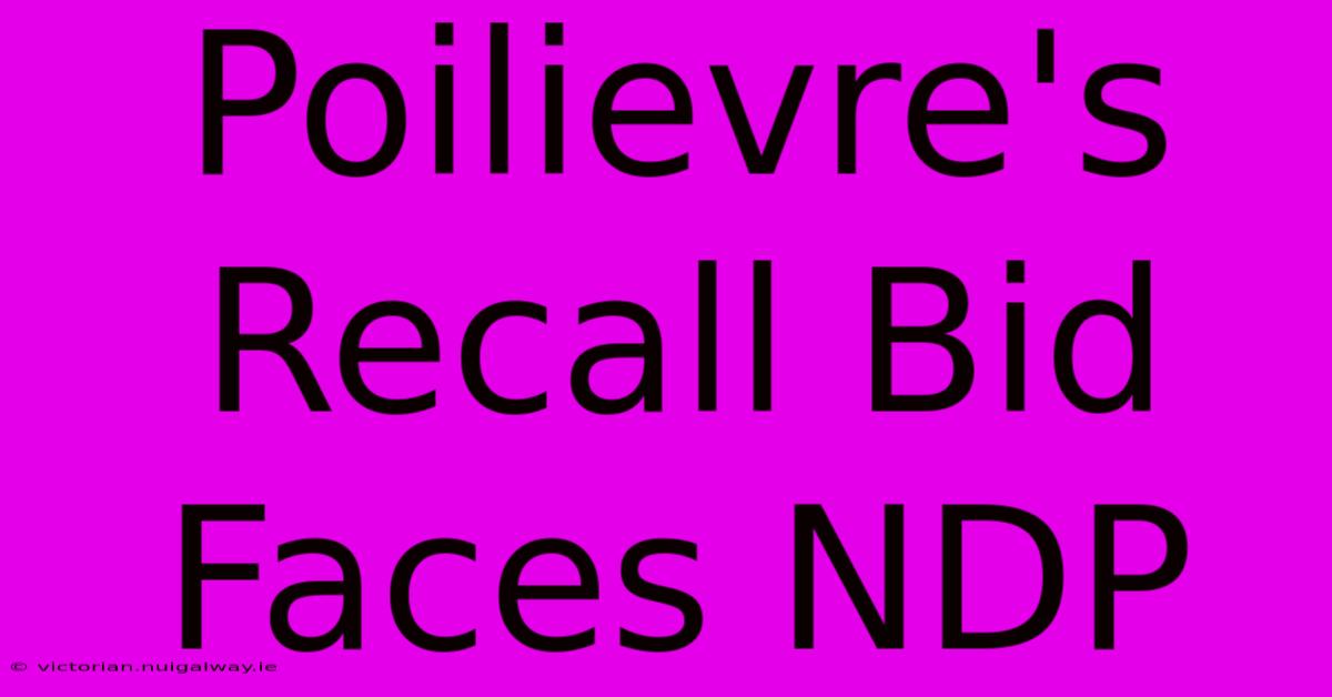 Poilievre's Recall Bid Faces NDP