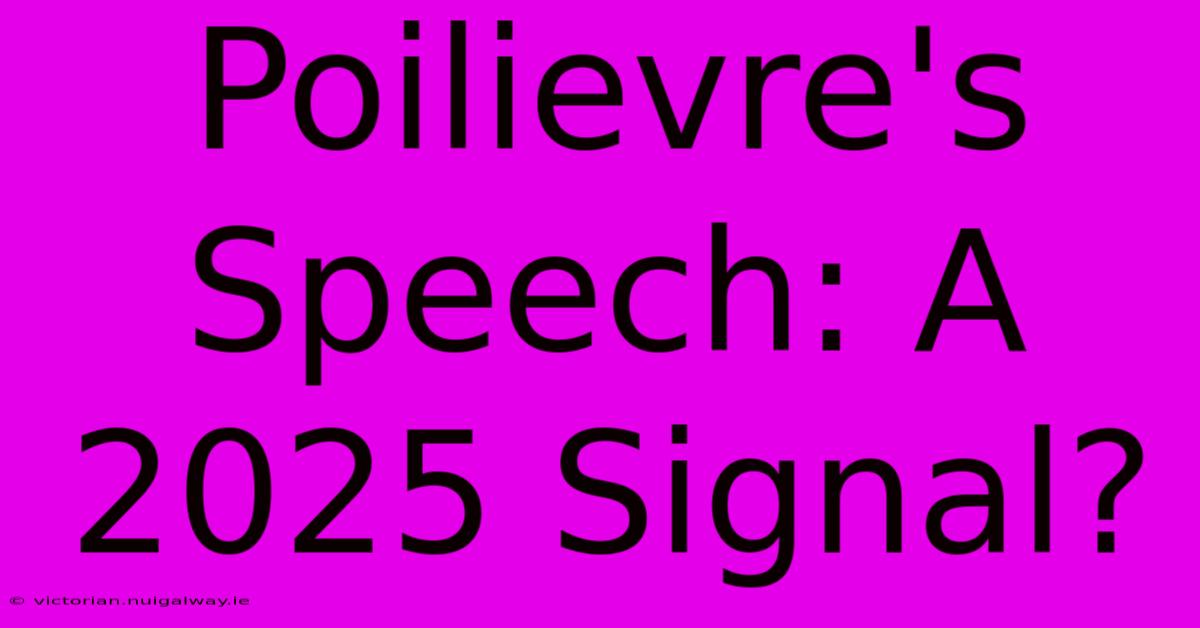 Poilievre's Speech: A 2025 Signal?