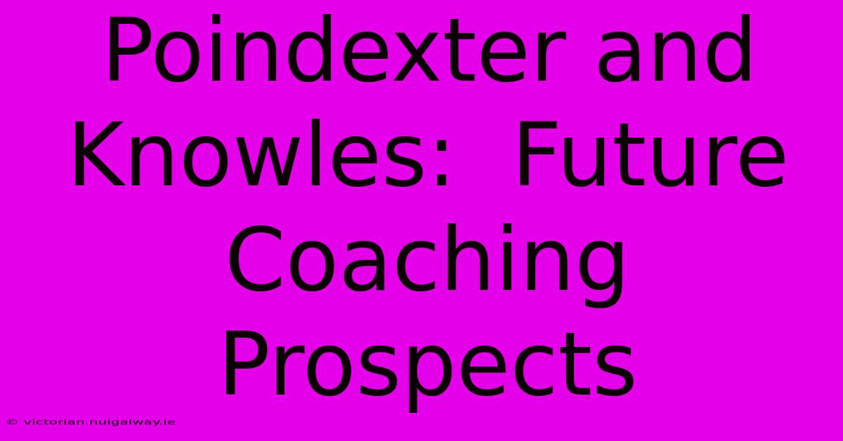 Poindexter And Knowles:  Future Coaching Prospects