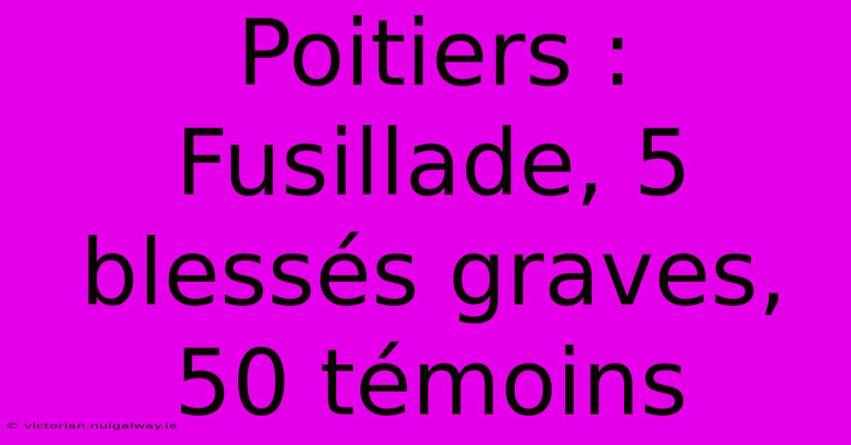 Poitiers : Fusillade, 5 Blessés Graves, 50 Témoins 