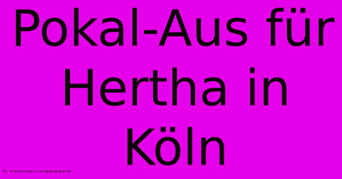 Pokal-Aus Für Hertha In Köln