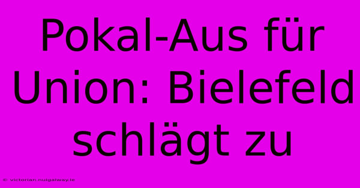 Pokal-Aus Für Union: Bielefeld Schlägt Zu