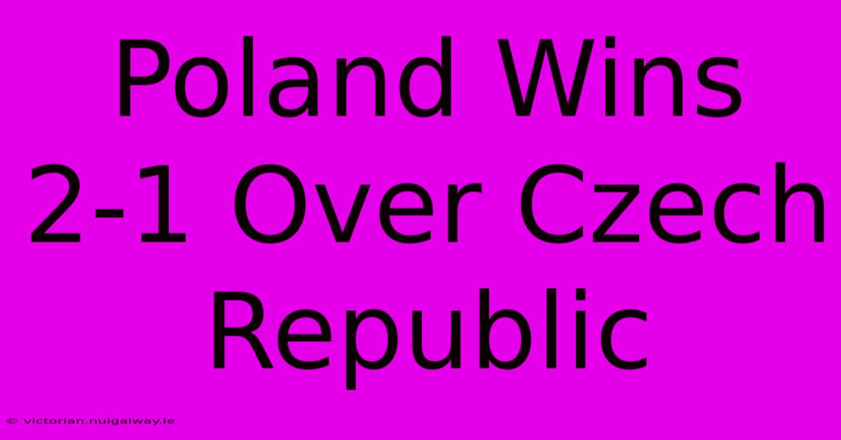 Poland Wins 2-1 Over Czech Republic