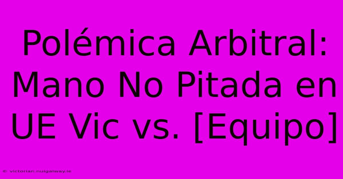 Polémica Arbitral: Mano No Pitada En UE Vic Vs. [Equipo]