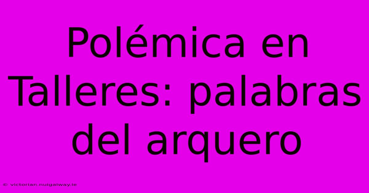 Polémica En Talleres: Palabras Del Arquero