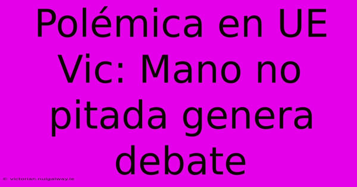 Polémica En UE Vic: Mano No Pitada Genera Debate