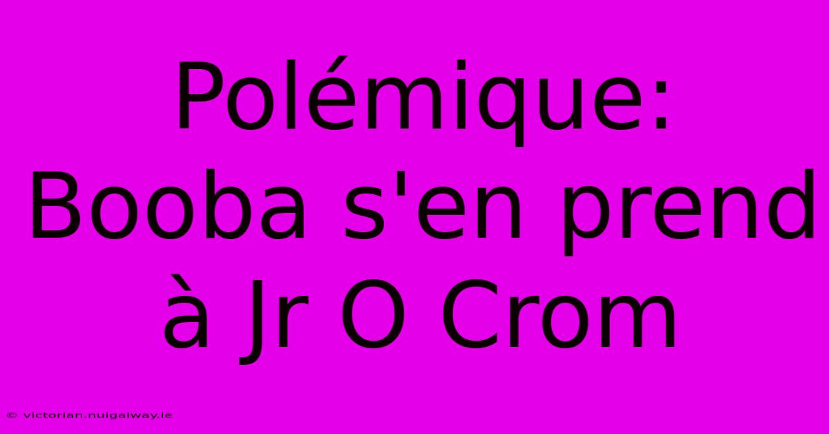 Polémique: Booba S'en Prend À Jr O Crom
