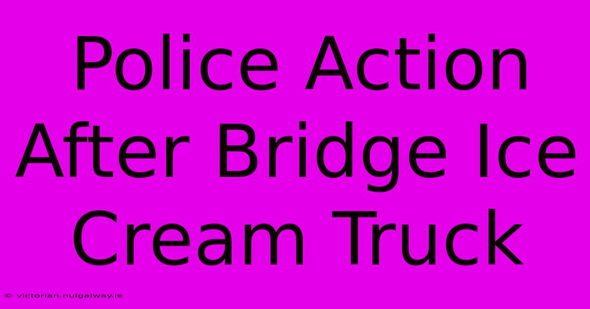 Police Action After Bridge Ice Cream Truck