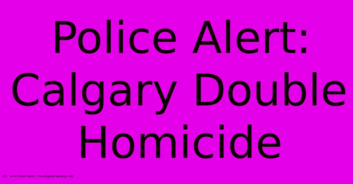 Police Alert: Calgary Double Homicide