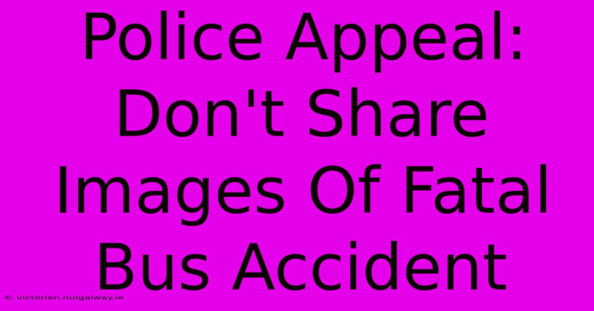 Police Appeal: Don't Share Images Of Fatal Bus Accident