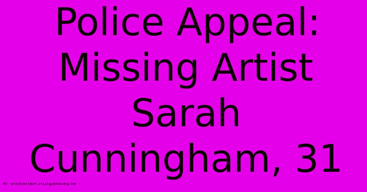 Police Appeal: Missing Artist Sarah Cunningham, 31