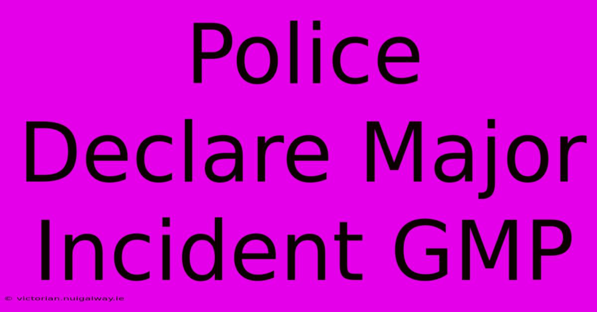 Police Declare Major Incident GMP