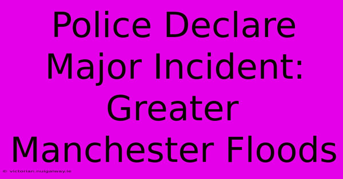 Police Declare Major Incident: Greater Manchester Floods