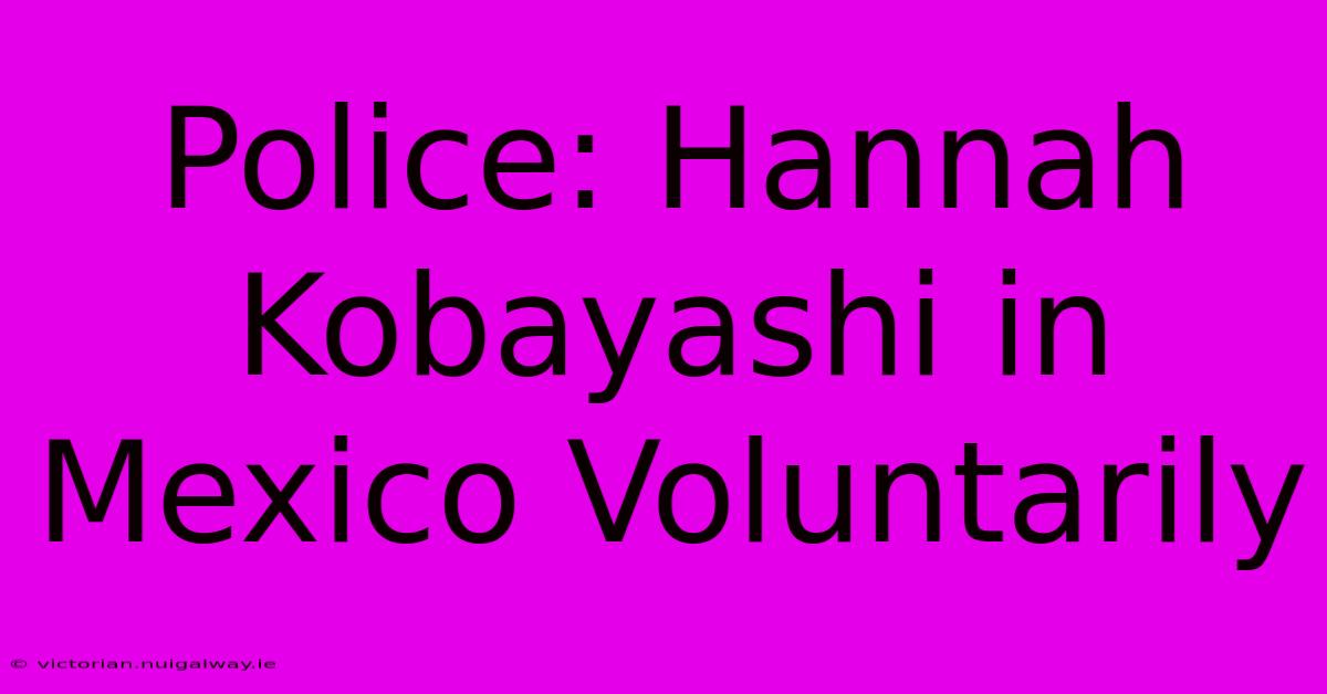 Police: Hannah Kobayashi In Mexico Voluntarily