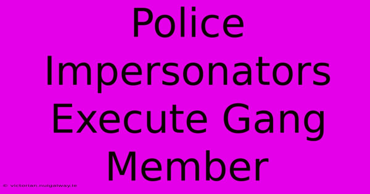 Police Impersonators Execute Gang Member