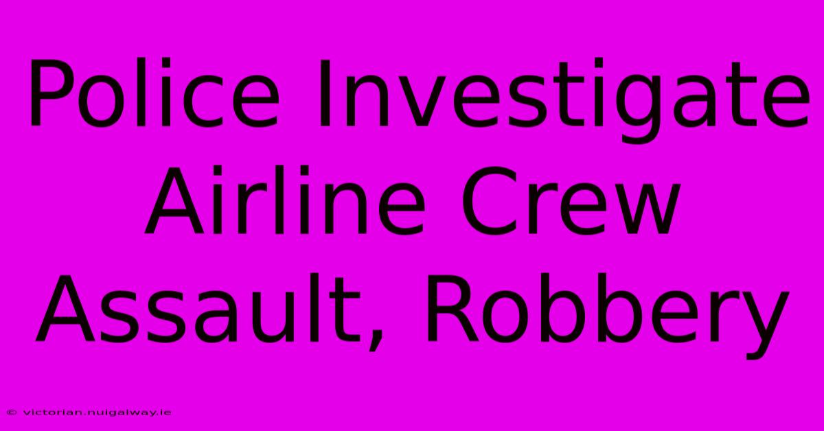 Police Investigate Airline Crew Assault, Robbery