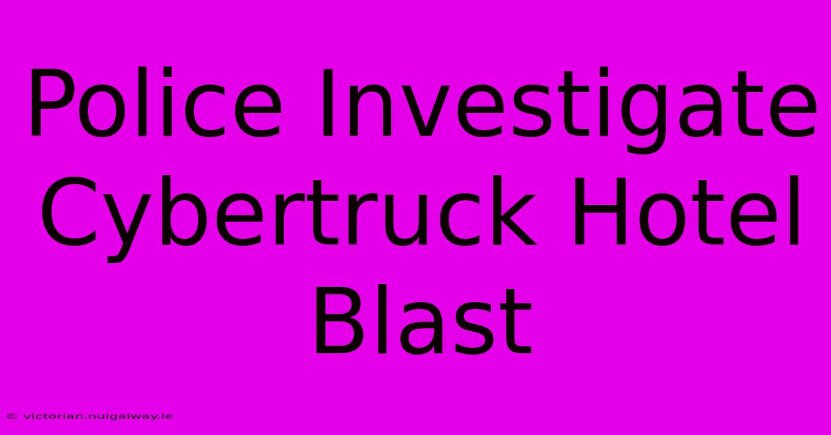 Police Investigate Cybertruck Hotel Blast