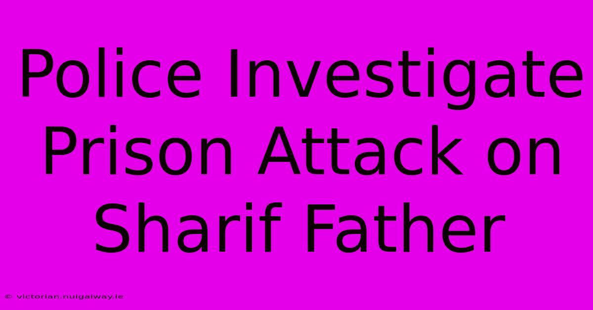 Police Investigate Prison Attack On Sharif Father