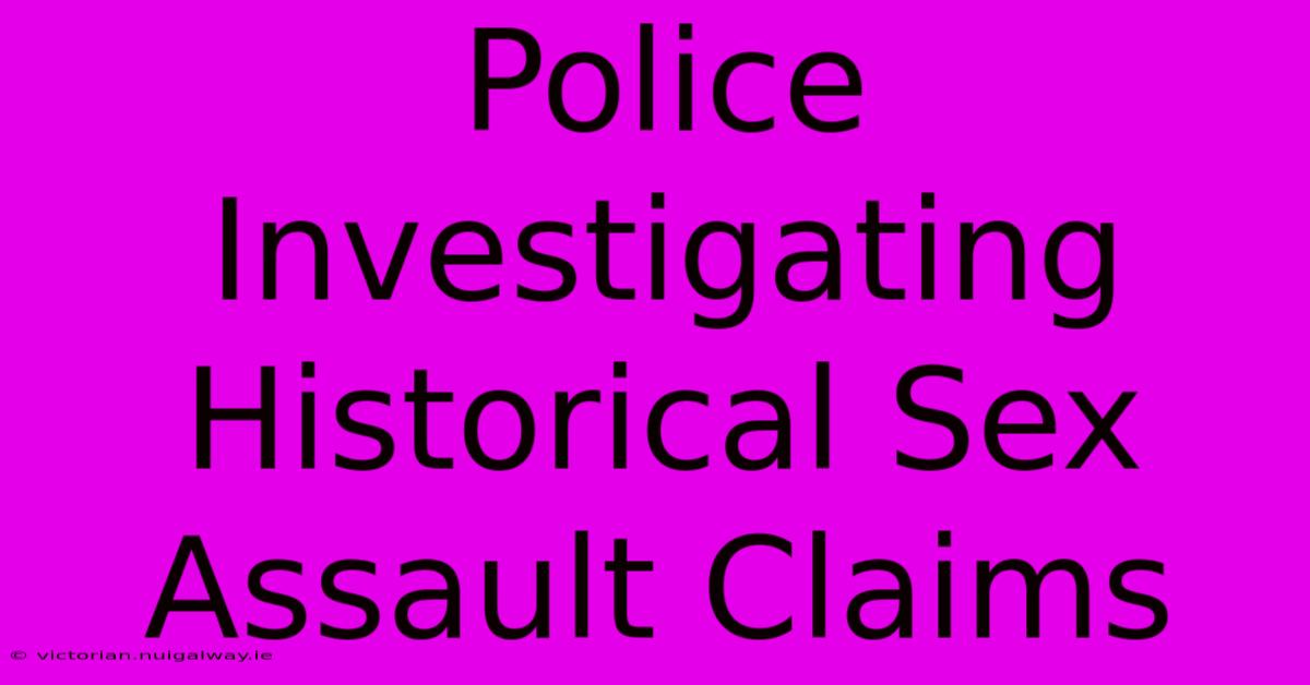 Police Investigating Historical Sex Assault Claims