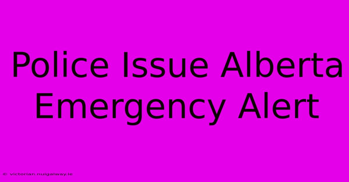 Police Issue Alberta Emergency Alert