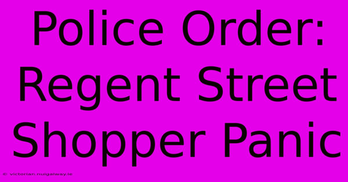 Police Order: Regent Street Shopper Panic