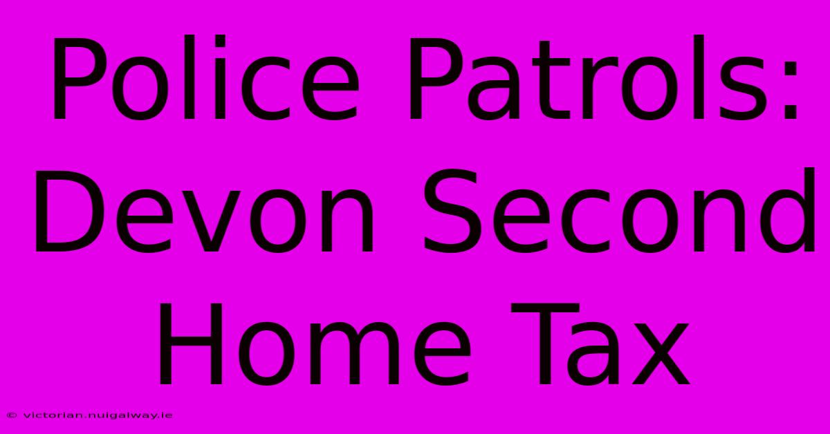 Police Patrols: Devon Second Home Tax