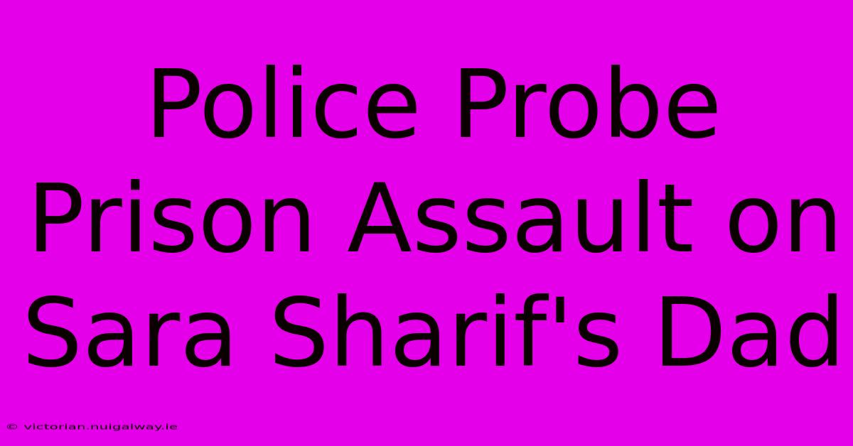 Police Probe Prison Assault On Sara Sharif's Dad