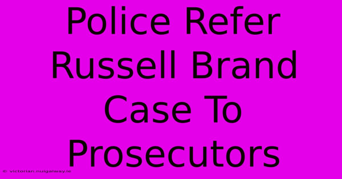 Police Refer Russell Brand Case To Prosecutors