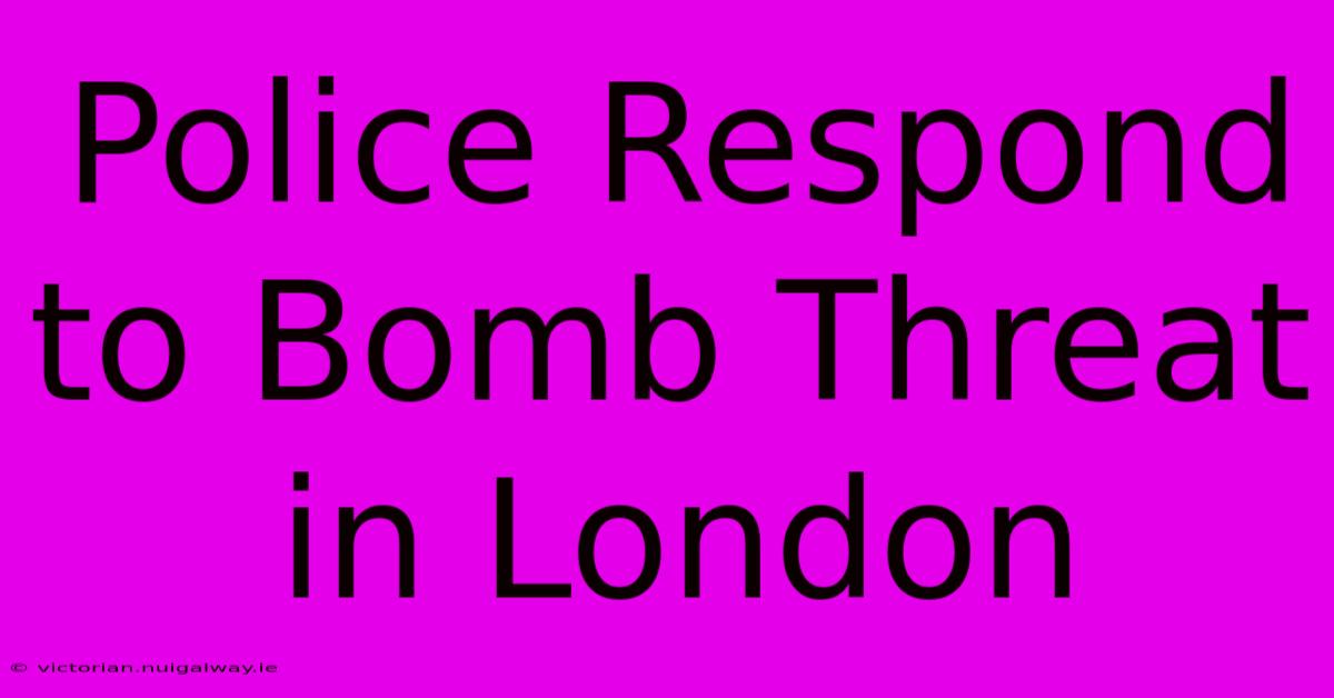 Police Respond To Bomb Threat In London