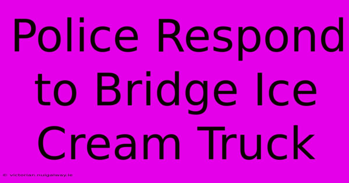 Police Respond To Bridge Ice Cream Truck