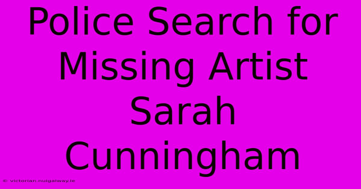 Police Search For Missing Artist Sarah Cunningham