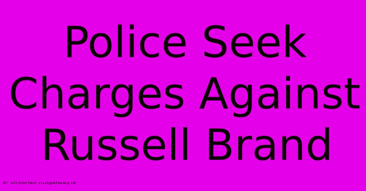 Police Seek Charges Against Russell Brand